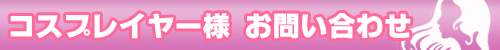 コスプレイヤー様お問い合わせ